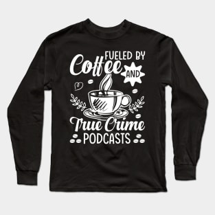 Fueled by coffee and true crime podcasts Long Sleeve T-Shirt